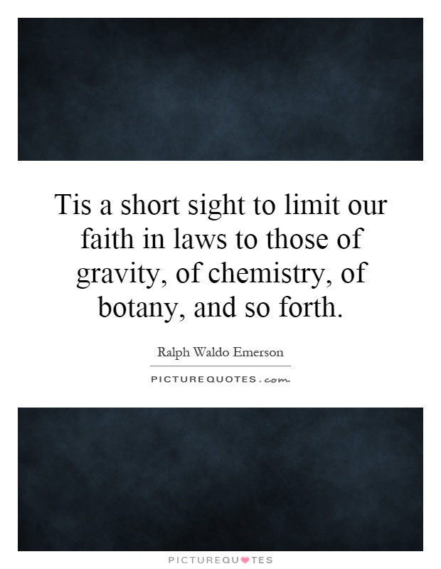 Tis a short sight to limit our faith in laws to those of gravity, of chemistry, of botany, and so forth Picture Quote #1