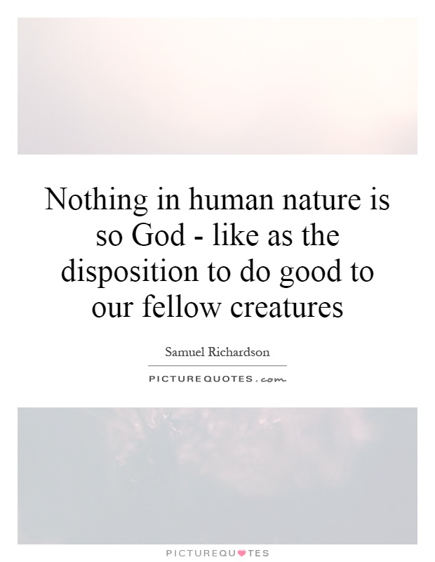 Nothing in human nature is so God - like as the disposition to do good to our fellow creatures Picture Quote #1