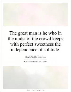 The great man is he who in the midst of the crowd keeps with perfect sweetness the independence of solitude Picture Quote #1