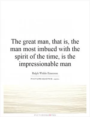 The great man, that is, the man most imbued with the spirit of the time, is the impressionable man Picture Quote #1
