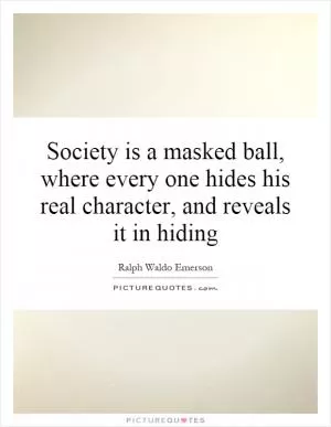 Society is a masked ball, where every one hides his real character, and reveals it in hiding Picture Quote #1