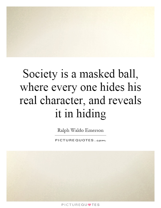 Society is a masked ball, where every one hides his real character, and reveals it in hiding Picture Quote #1