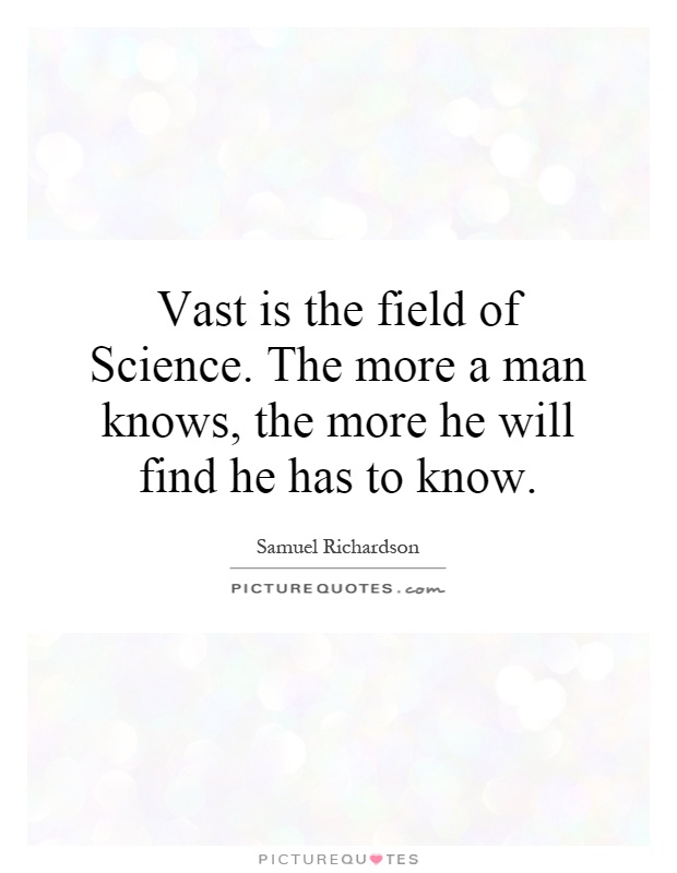 Vast is the field of Science. The more a man knows, the more he will find he has to know Picture Quote #1