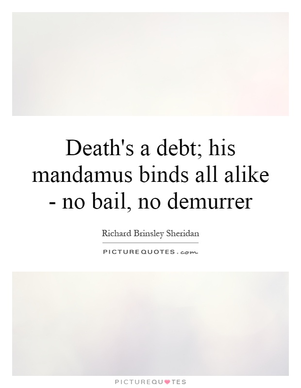 Death's a debt; his mandamus binds all alike - no bail, no demurrer Picture Quote #1