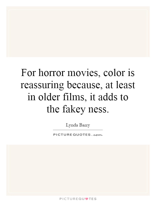 For horror movies, color is reassuring because, at least in older films, it adds to the fakey ness Picture Quote #1