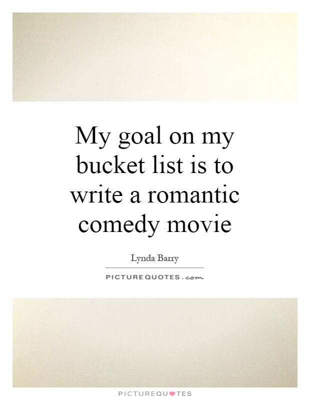 My goal on my bucket list is to write a romantic comedy movie Picture Quote #1
