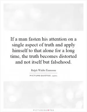 If a man fasten his attention on a single aspect of truth and apply himself to that alone for a long time, the truth becomes distorted and not itself but falsehood Picture Quote #1
