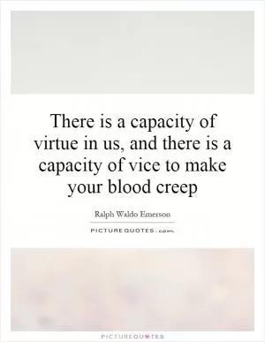 There is a capacity of virtue in us, and there is a capacity of vice to make your blood creep Picture Quote #1