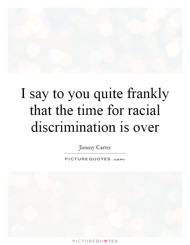 I say to you quite frankly that the time for racial discrimination is over Picture Quote #1
