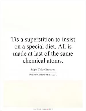 Tis a superstition to insist on a special diet. All is made at last of the same chemical atoms Picture Quote #1