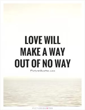 Love will make a way out of no way Picture Quote #1