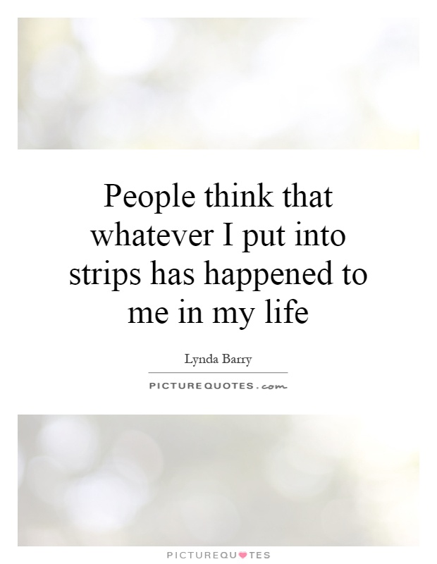 People think that whatever I put into strips has happened to me in my life Picture Quote #1