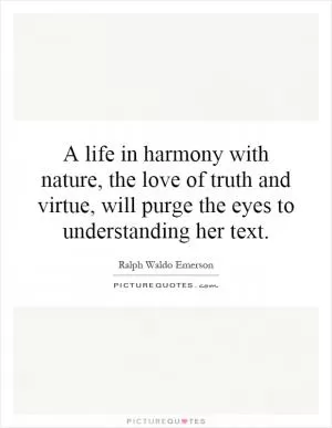 A life in harmony with nature, the love of truth and virtue, will purge the eyes to understanding her text Picture Quote #1