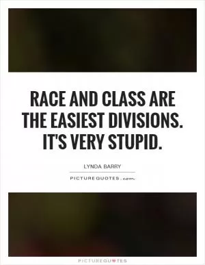Race and class are the easiest divisions. It's very stupid Picture Quote #1