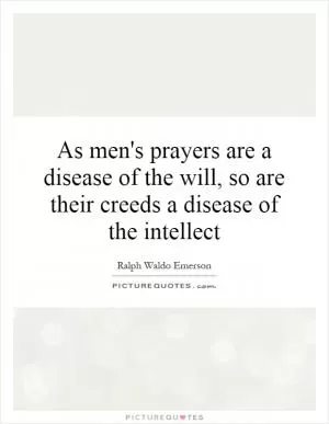 As men's prayers are a disease of the will, so are their creeds a disease of the intellect Picture Quote #1