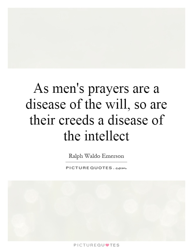 As men's prayers are a disease of the will, so are their creeds a disease of the intellect Picture Quote #1