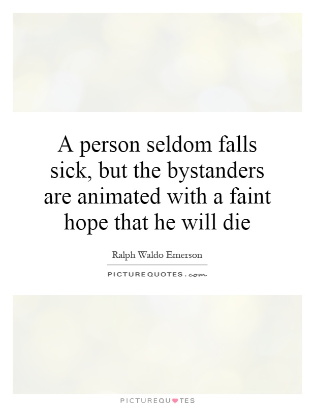 A person seldom falls sick, but the bystanders are animated with a faint hope that he will die Picture Quote #1