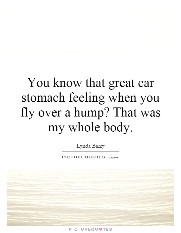 You know that great car stomach feeling when you fly over a hump? That was my whole body Picture Quote #1