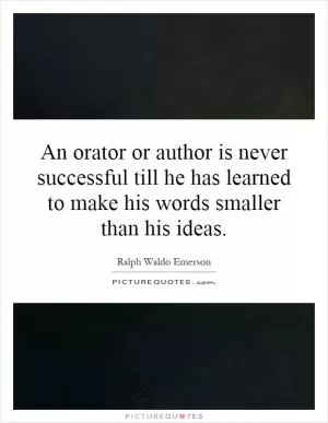 An orator or author is never successful till he has learned to make his words smaller than his ideas Picture Quote #1