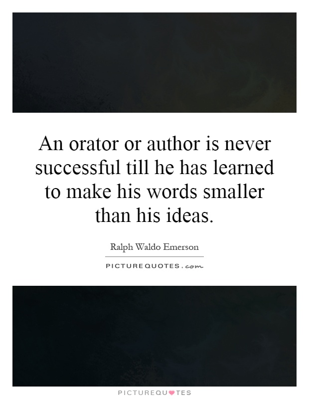 An orator or author is never successful till he has learned to make his words smaller than his ideas Picture Quote #1