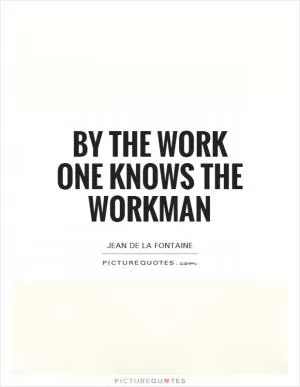 By the work one knows the workman Picture Quote #1