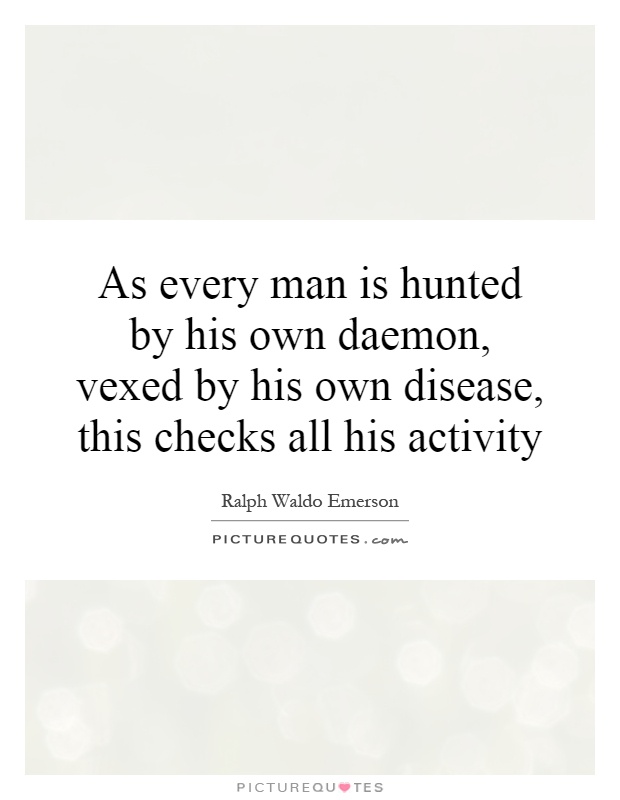 As every man is hunted by his own daemon, vexed by his own disease, this checks all his activity Picture Quote #1