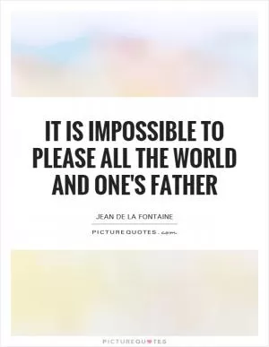 It is impossible to please all the world and one's father Picture Quote #1