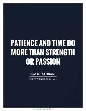 Patience and time do more than strength or passion Picture Quote #1