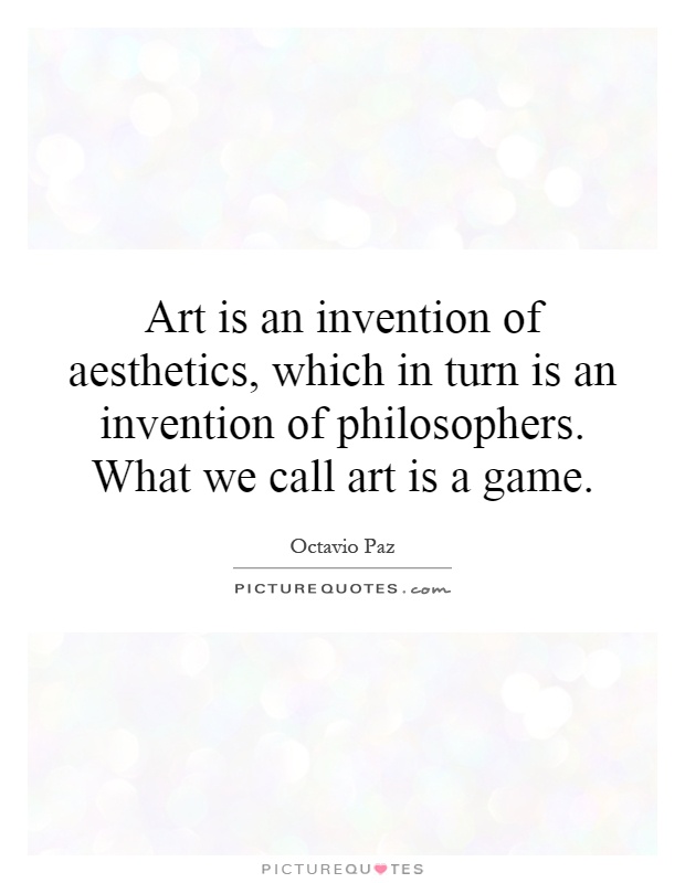 Art is an invention of aesthetics, which in turn is an invention of philosophers. What we call art is a game Picture Quote #1