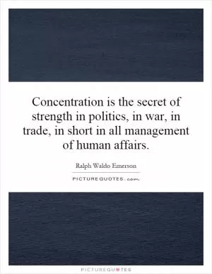 Concentration is the secret of strength in politics, in war, in trade, in short in all management of human affairs Picture Quote #1
