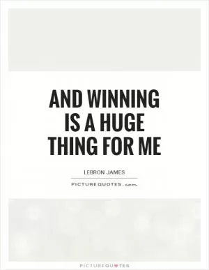 And winning is a huge thing for me Picture Quote #1