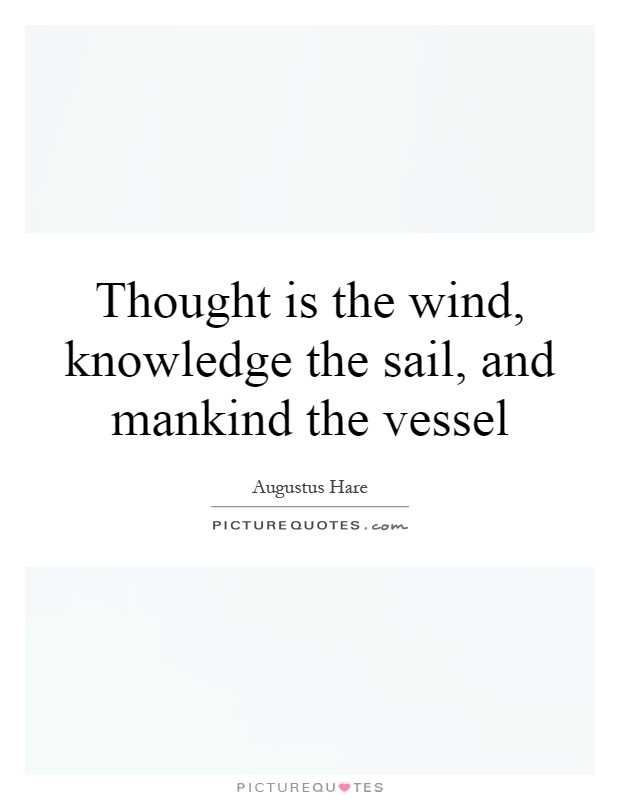 Thought is the wind, knowledge the sail, and mankind the vessel Picture Quote #1