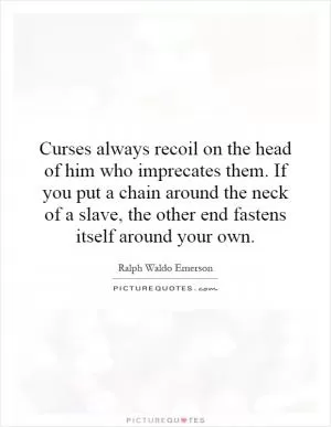 Curses always recoil on the head of him who imprecates them. If you put a chain around the neck of a slave, the other end fastens itself around your own Picture Quote #1