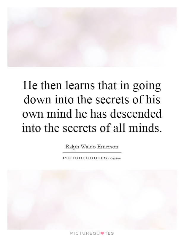 He then learns that in going down into the secrets of his own mind he has descended into the secrets of all minds Picture Quote #1