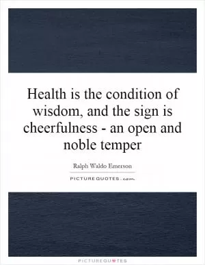 Health is the condition of wisdom, and the sign is cheerfulness - an open and noble temper Picture Quote #1