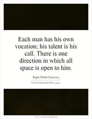 Each man has his own vocation; his talent is his call. There is one direction in which all space is open to him Picture Quote #1