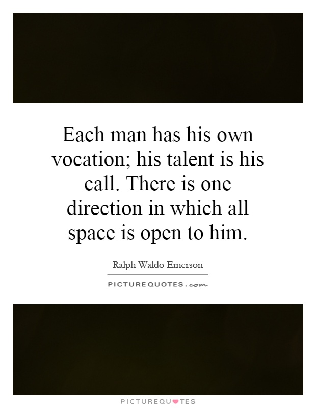 Each man has his own vocation; his talent is his call. There is one direction in which all space is open to him Picture Quote #1