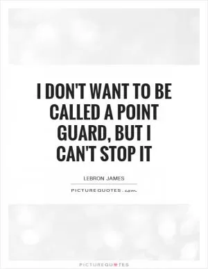 I don't want to be called a point guard, but I can't stop it Picture Quote #1