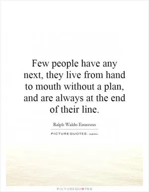 Few people have any next, they live from hand to mouth without a plan, and are always at the end of their line Picture Quote #1