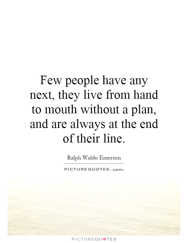 Few people have any next, they live from hand to mouth without a plan, and are always at the end of their line Picture Quote #1
