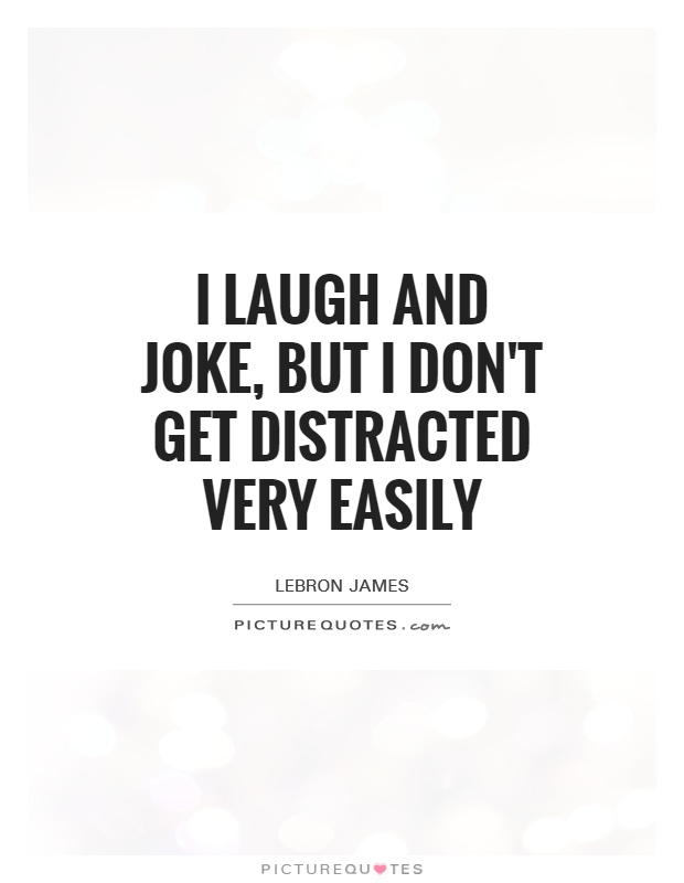 I laugh and joke, but I don't get distracted very easily Picture Quote #1