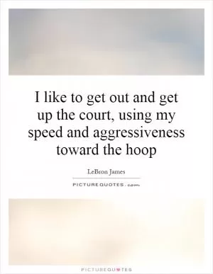 I like to get out and get up the court, using my speed and aggressiveness toward the hoop Picture Quote #1