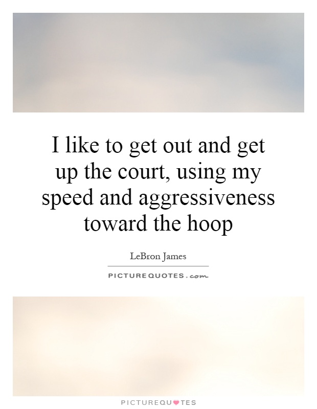 I like to get out and get up the court, using my speed and aggressiveness toward the hoop Picture Quote #1
