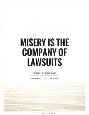 Misery is the company of lawsuits Picture Quote #1