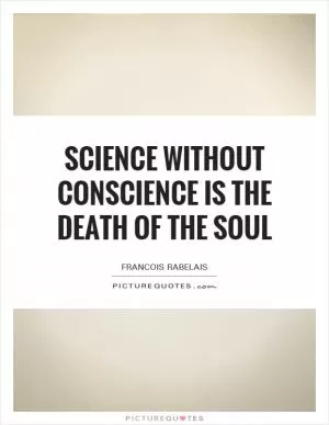 Science without conscience is the death of the soul Picture Quote #1