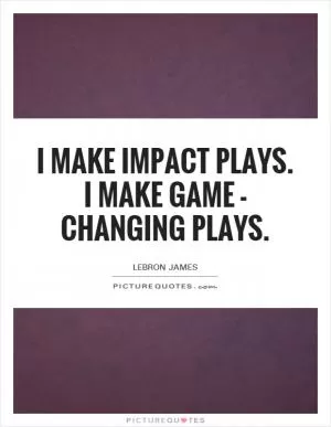 I make impact plays. I make game - changing plays Picture Quote #1