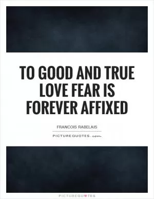 To good and true love fear is forever affixed Picture Quote #1
