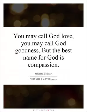 You may call God love, you may call God goodness. But the best name for God is compassion Picture Quote #1