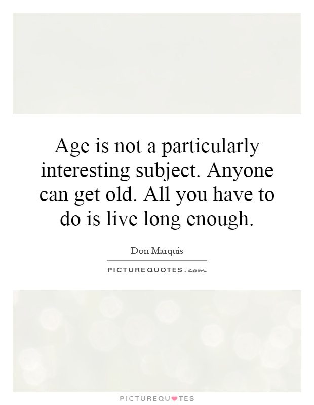 Age is not a particularly interesting subject. Anyone can get old. All you have to do is live long enough Picture Quote #1
