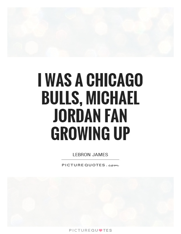 I was a Chicago Bulls, michael Jordan fan growing up Picture Quote #1